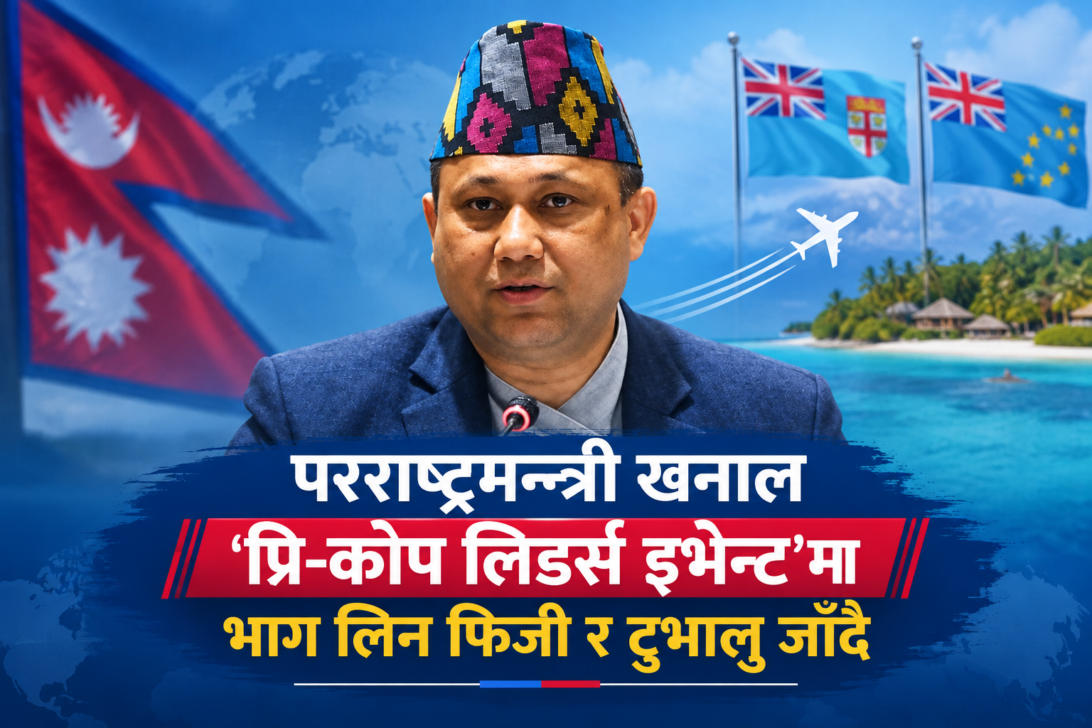 परराष्ट्रमन्त्री खनाल ‘प्रि-कोप लिडर्स इभेन्ट’मा भाग लिन फिजी र टुभालु जाँदै